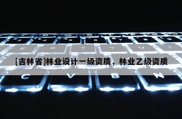 [吉林省]林業設計一級資質，林業乙級資質