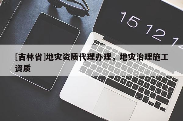 [吉林省]地災資質代理辦理，地災治理施工資質