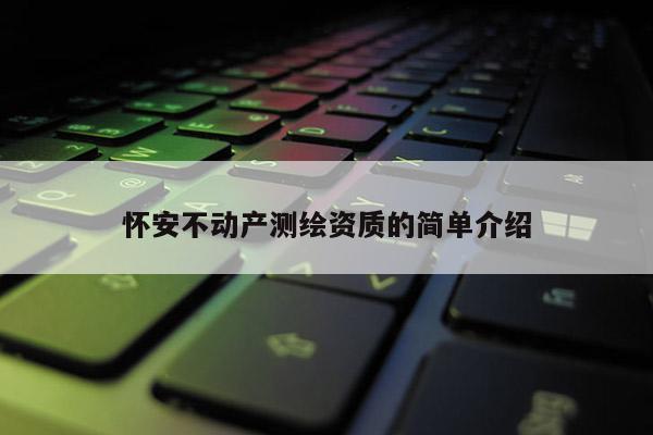 懷安不動產(chǎn)測繪資質(zhì)的簡單介紹