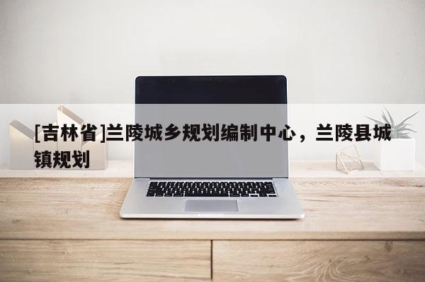 [吉林省]蘭陵城鄉規劃編制中心，蘭陵縣城鎮規劃