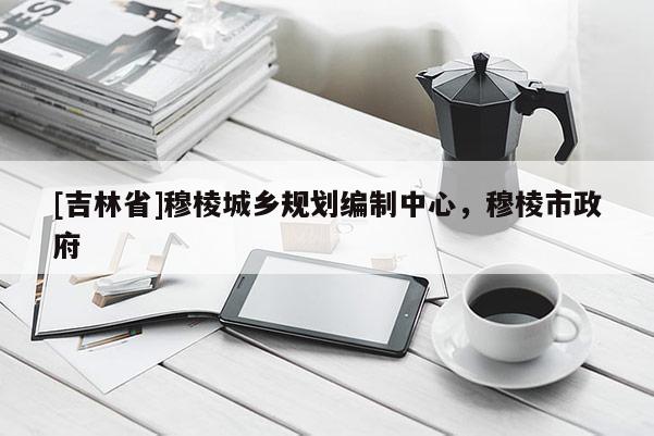 [吉林省]穆棱城鄉規劃編制中心，穆棱市政府