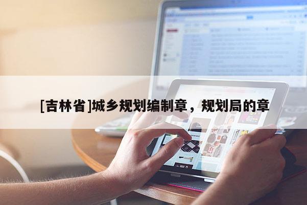 [吉林省]城鄉(xiāng)規(guī)劃編制章，規(guī)劃局的章