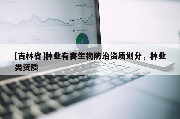 [吉林省]林業有害生物防治資質劃分，林業類資質