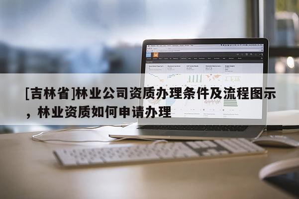 [吉林省]林業公司資質辦理條件及流程圖示，林業資質如何申請辦理