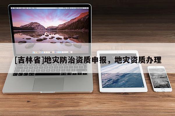 [吉林省]地災防治資質申報，地災資質辦理