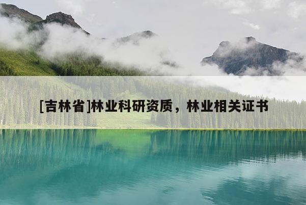 [吉林省]林業科研資質，林業相關證書