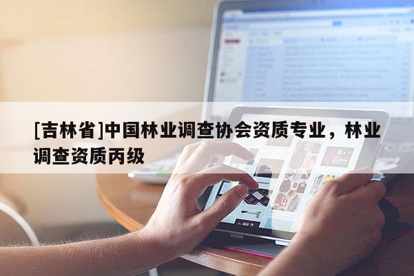 [吉林省]中國林業調查協會資質專業，林業調查資質丙級