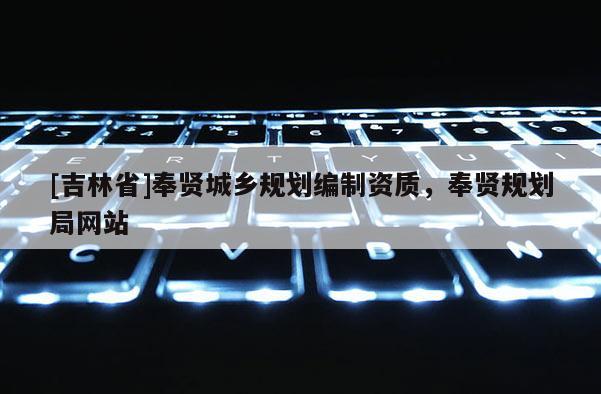 [吉林省]奉賢城鄉(xiāng)規(guī)劃編制資質，奉賢規(guī)劃局網站