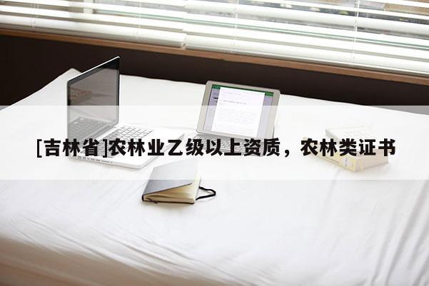 [吉林省]農林業乙級以上資質，農林類證書