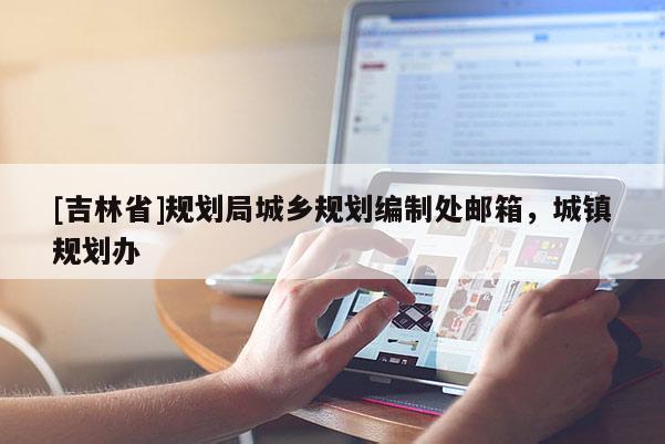 [吉林省]規劃局城鄉規劃編制處郵箱，城鎮規劃辦