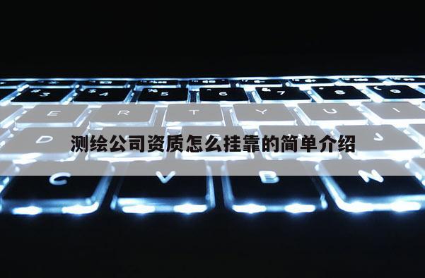 測繪公司資質怎么掛靠的簡單介紹