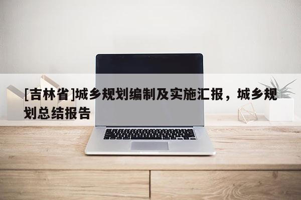 [吉林省]城鄉規劃編制及實施匯報，城鄉規劃總結報告