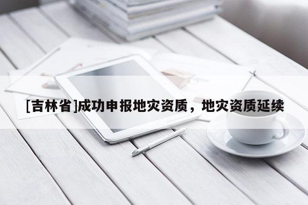[吉林省]成功申報地災資質，地災資質延續