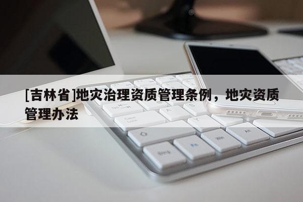 [吉林省]地災治理資質管理條例，地災資質管理辦法