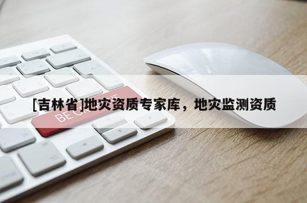 [吉林省]地災資質專家庫，地災監測資質