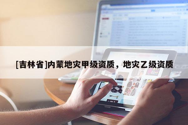 [吉林省]內蒙地災甲級資質，地災乙級資質