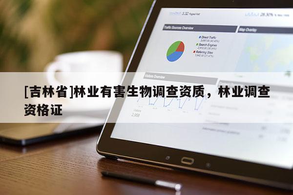 [吉林省]林業(yè)有害生物調(diào)查資質(zhì)，林業(yè)調(diào)查資格證