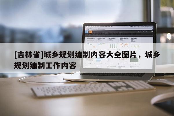 [吉林省]城鄉規劃編制內容大全圖片，城鄉規劃編制工作內容