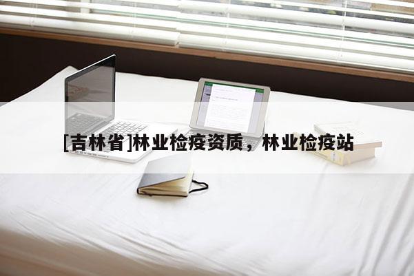[吉林省]林業檢疫資質，林業檢疫站