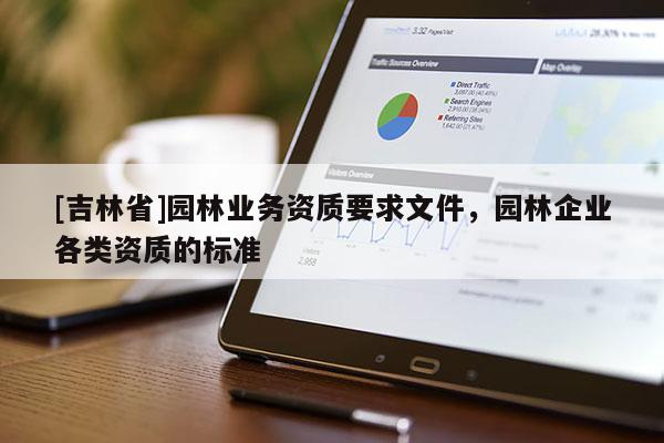 [吉林省]園林業務資質要求文件，園林企業各類資質的標準