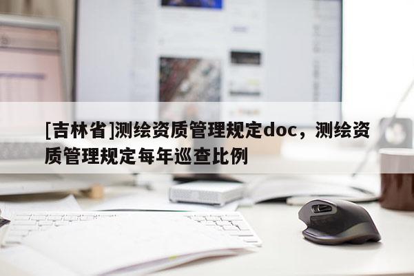 [吉林省]測繪資質管理規定doc，測繪資質管理規定每年巡查比例