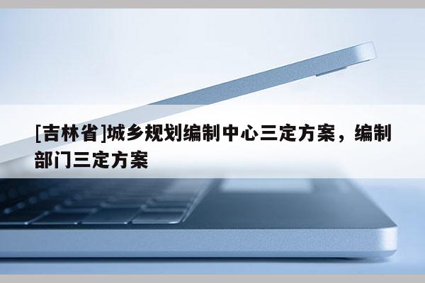 [吉林省]城鄉規劃編制中心三定方案，編制部門三定方案
