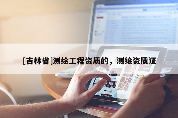 [吉林省]測繪工程資質(zhì)的，測繪資質(zhì)證