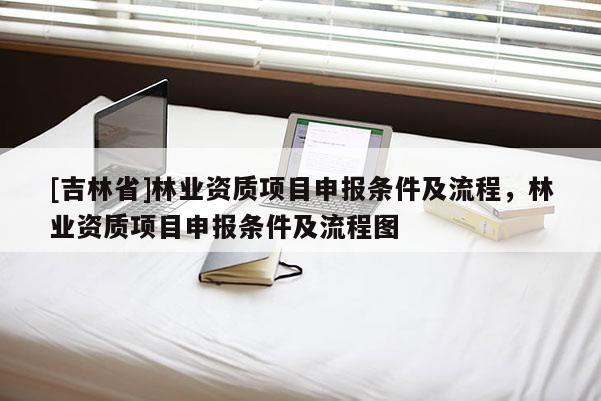 [吉林省]林業資質項目申報條件及流程，林業資質項目申報條件及流程圖