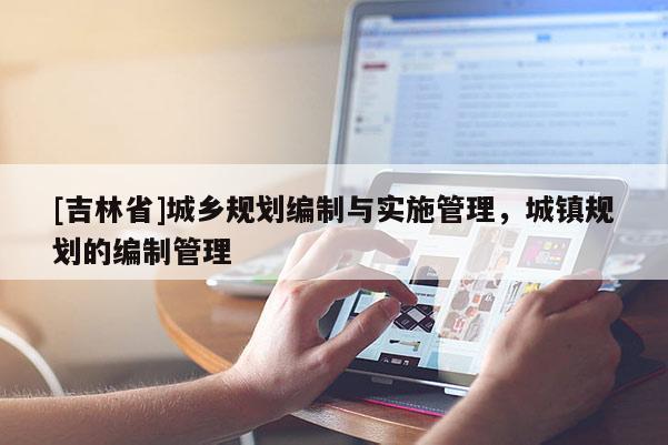 [吉林省]城鄉(xiāng)規(guī)劃編制與實(shí)施管理，城鎮(zhèn)規(guī)劃的編制管理