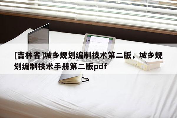 [吉林省]城鄉規劃編制技術第二版，城鄉規劃編制技術手冊第二版pdf
