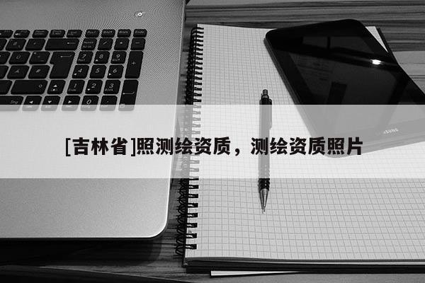 [吉林省]照測繪資質，測繪資質照片