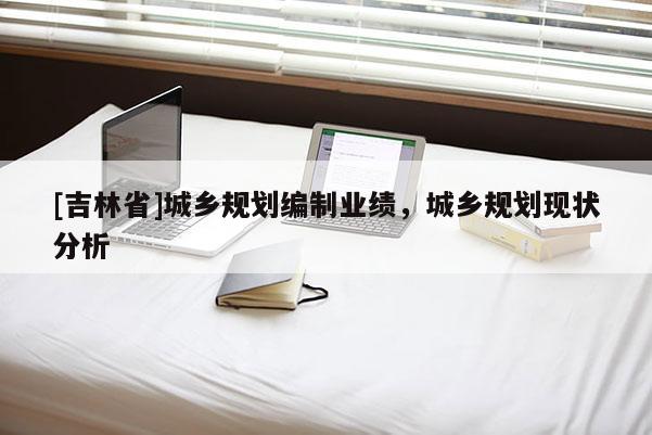 [吉林省]城鄉規劃編制業績，城鄉規劃現狀分析