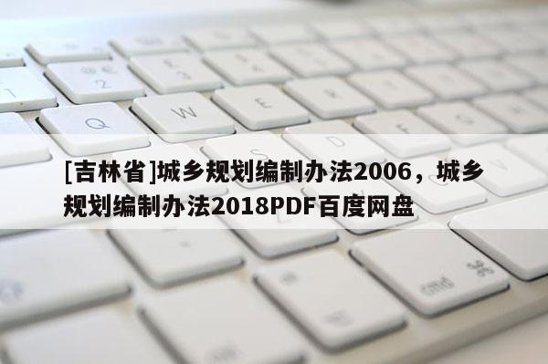 [吉林省]城鄉規劃編制辦法2006，城鄉規劃編制辦法2018PDF百度網盤