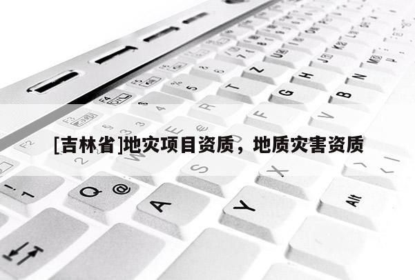 [吉林省]地災項目資質，地質災害資質