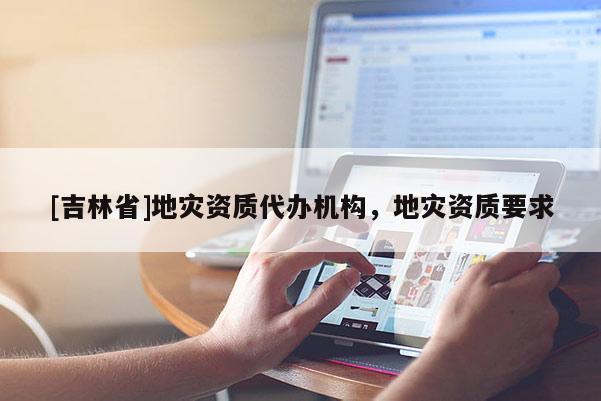 [吉林省]地災資質代辦機構，地災資質要求