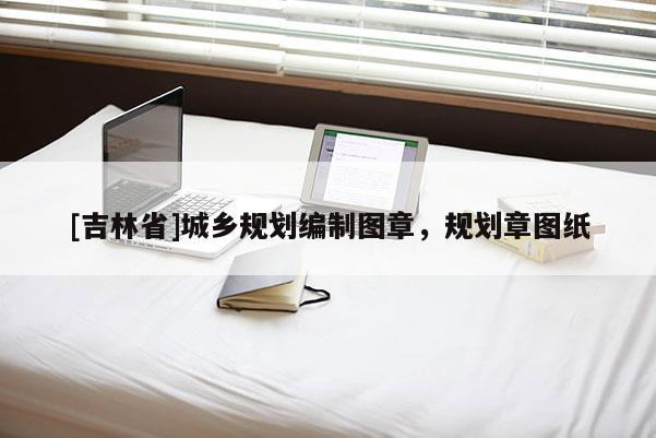 [吉林省]城鄉(xiāng)規(guī)劃編制圖章，規(guī)劃章圖紙