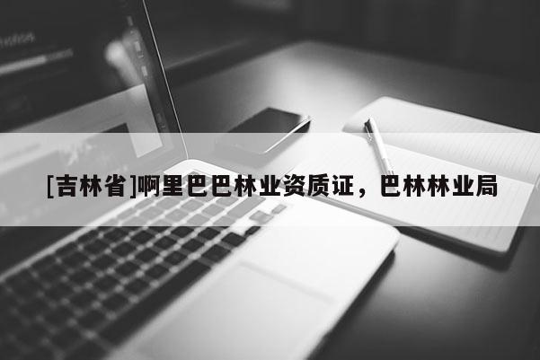 [吉林省]啊里巴巴林業資質證，巴林林業局