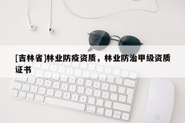 [吉林省]林業防疫資質，林業防治甲級資質證書