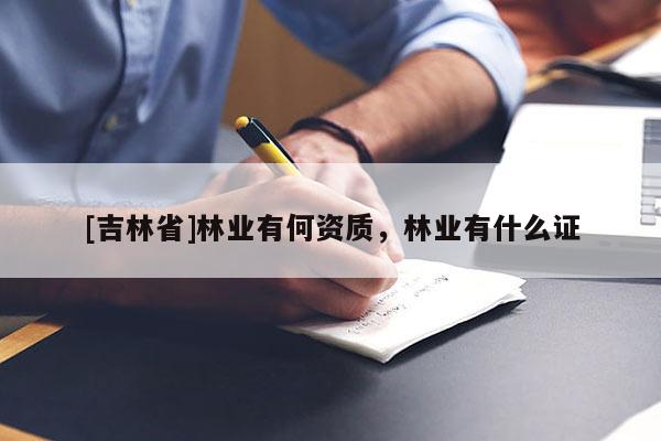 [吉林省]林業有何資質，林業有什么證