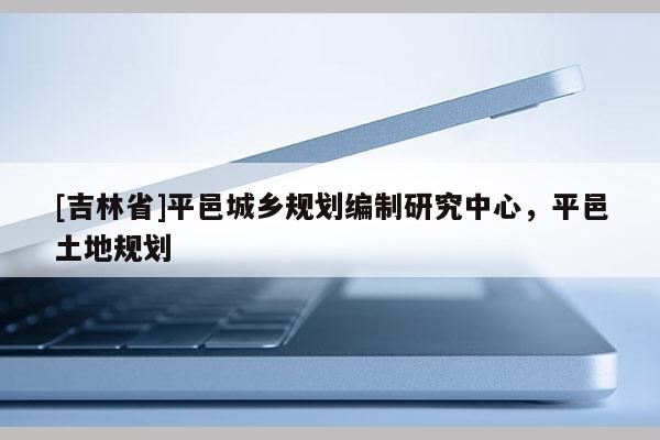 [吉林省]平邑城鄉規劃編制研究中心，平邑土地規劃