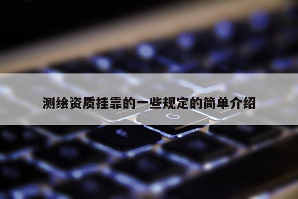 測(cè)繪資質(zhì)掛靠的一些規(guī)定的簡(jiǎn)單介紹