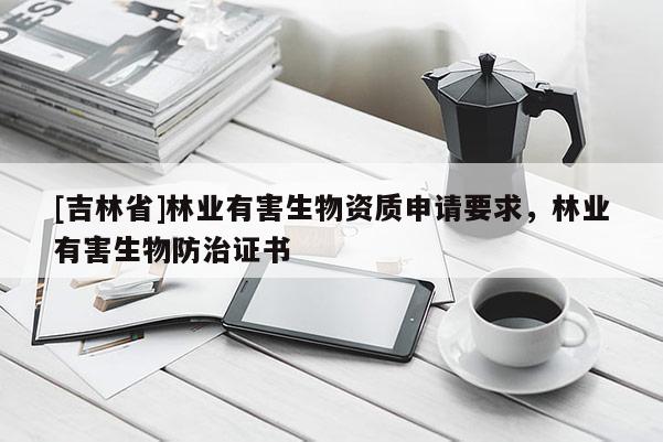 [吉林省]林業有害生物資質申請要求，林業有害生物防治證書