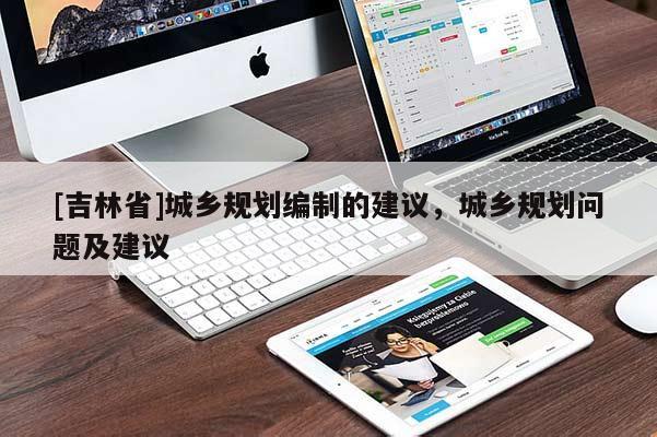 [吉林省]城鄉規劃編制的建議，城鄉規劃問題及建議