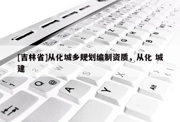 [吉林省]從化城鄉規劃編制資質，從化 城建