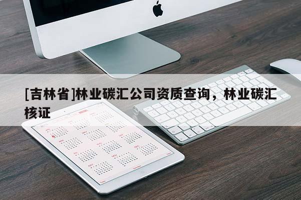 [吉林省]林業碳匯公司資質查詢，林業碳匯核證