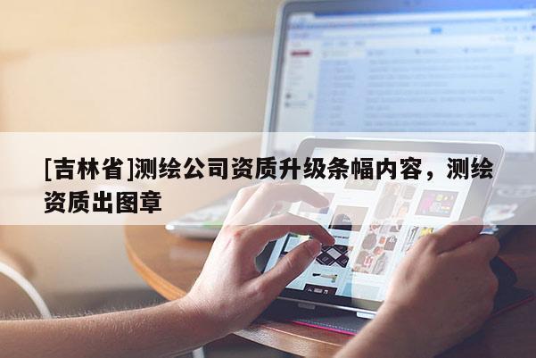 [吉林省]測繪公司資質升級條幅內容，測繪資質出圖章