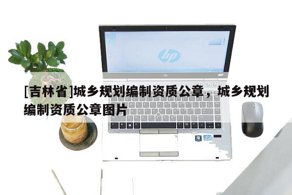 [吉林省]城鄉規劃編制資質公章，城鄉規劃編制資質公章圖片