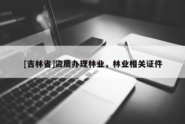 [吉林省]資質辦理林業，林業相關證件