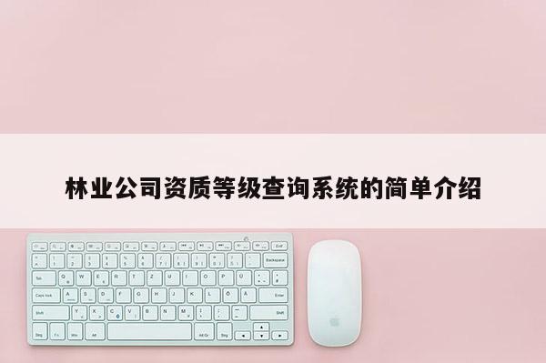 林業公司資質等級查詢系統的簡單介紹