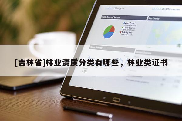 [吉林省]林業資質分類有哪些，林業類證書